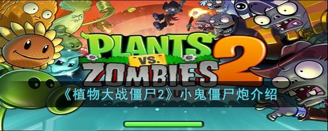 植物大战僵尸2小鬼僵尸炮怎么样_植物大战僵尸2小鬼僵尸炮详情
