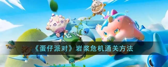 蛋仔派对岩浆危机如何玩_蛋仔派对岩浆危机玩法一览