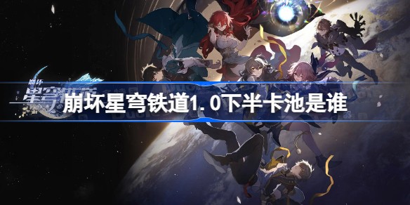 崩坏星穹铁道1.0下半卡池4星角色有哪些-1.0下半up池陪跑四星全分享