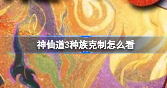 神仙道3种族克制关系是什么-神仙道3种族克制关系分享