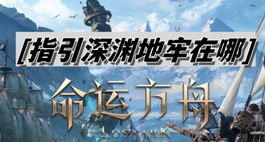 命运方舟指引深渊地牢怎么进-命运方舟指引深渊地牢位置攻略