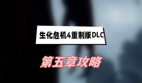 生化危机4重制版DLC第五章怎么过-生化危机4重制版DLC第五章攻略说明